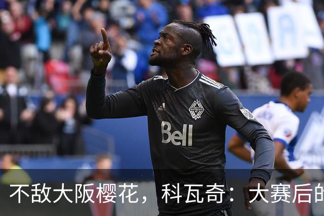 不敌大阪樱花，科瓦奇：大赛后的季前备战就是这样，期待国脚归队