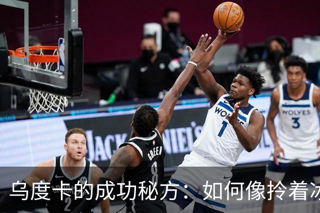 乌度卡的成功秘方：如何像拎着冰淇淋一样掌控比赛