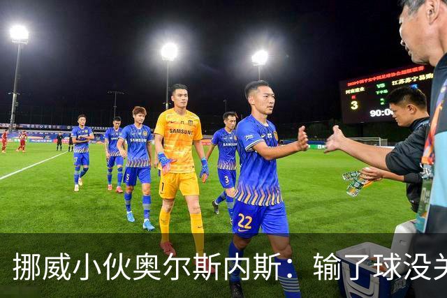 挪威小伙奥尔斯内斯：输了球没关系，但咱们的进攻真是太给力了！