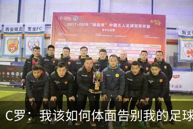 C罗：我该如何体面告别我的足球旅程？